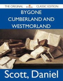 Bygone Cumberland and Westmorland - The Original Classic Edition - Daniel Scott