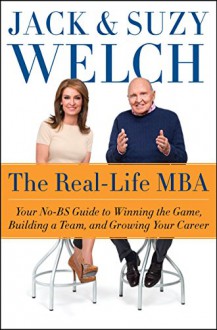 The Real-Life MBA: Your No-BS Guide to Winning the Game, Building a Team, and Growing Your Career - Suzy Welch, Jack Welch