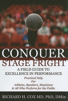 Conquer Stage Fright: A Field Guide to Excellence in Performance - Richard H. Cox