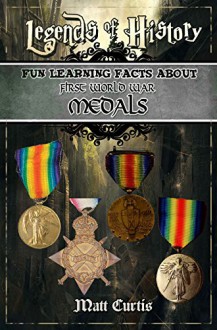 Legends of History: Fun Learning Facts About FIRST WORLD WAR MEDALS: Illustrated Fun Learning For Kids - Matt Curtis