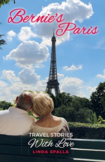 Bernie's Paris: Travel Stories With Love - Linda Spalla, Bernard Verdier, Peggy Bilbro