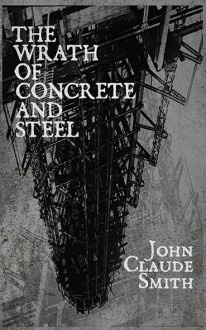 The Wrath Of Concrete and Steel - John Claude Smith
