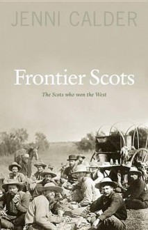 Frontier Scots: The Story of the Scots Who Tamed the Wild West - Jenni Calder