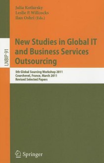 New Studies in Global IT and Business Services Outsourcing: 5th Global Sourcing Workshop 2011, Courchevel, France, March 14-17, 2011, Revised Selected Papers - Julia Kotlarsky, Leslie Willcocks