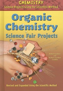 Organic Chemistry Science Fair Projects, Revised and Expanded Using the Scientific Method - Robert Gardner, Barbara Gardner Conklin