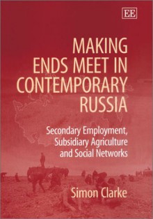 Making Ends Meet in Contemporary Russia: Secondary Employment, Subsidiary Agriculture, and Social Networks - Simon Clarke