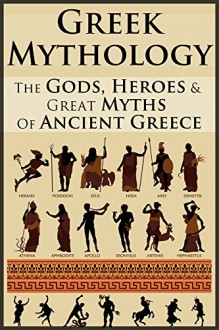 Greek Mythology: Legends Revealed: The Gods, Heroes & Great Myths Of Ancient Greece - Leon Martin