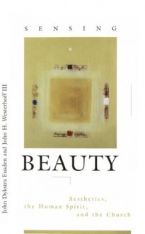 Sensing Beauty: Aesthetics, the Human Spirit, and the Church - John Dykstra Eusden, John H. Westerhoff III