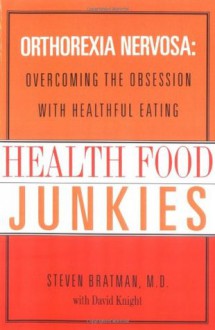 Health Food Junkies: Orthorexia Nervosa - the Health Food Eating Disorder - Steven Bratman, David Knight