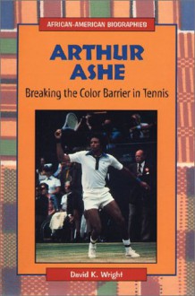 Arthur Ashe: Breaking the Color Barrier in Tennis - David K. Wright