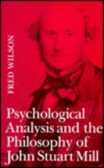 Psychological Analysis and the Philosophy of John Stuart Mill - Fred Wilson