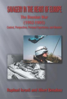 Savagery in the Heart of Europe: The Bosnian War (1992-1995) Context, Perspectives, Personal Experiences, and Memoirs - Raphael Israeli, Albert Benabou