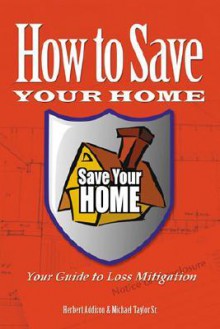 How to Save Your Home: Your Guide to Loss Mitigation - Herbert Addison, Michael Taylor