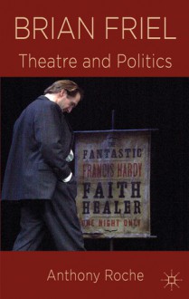 Brian Friel: Theatre and Politics - Anthony Roche