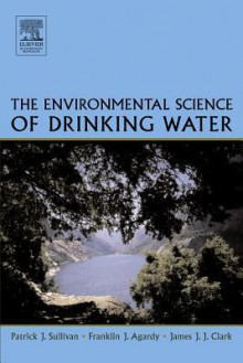 The Environmental Science of Drinking Water - Patrick J. Sullivan, Franklin J. Agardy, James J.J. Clark