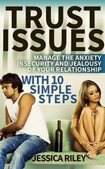 Trust Issues: Manage the Anxiety, Insecurity and Jealousy in Your Relationship, With 10 Simple Steps: open communication, betrayal of trust, betrayed, trust me, trust relationship, honest, honesty - Jessica Riley