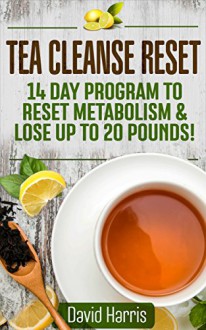 Tea Cleanse Reset: 14 Day Program to Reset Metabolism & Lose Up To 20 Pounds - David Harris