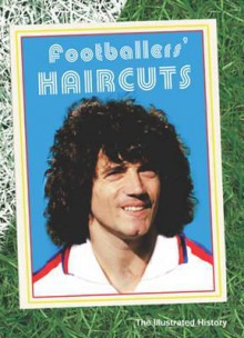 Footballers' Haircuts: The Illustrated History - Cris Freddi