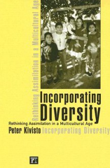 Incorporating Diversity: Rethinking Assimilation in a Multicultural Age - Peter Kivisto