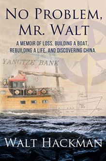 No Problem, Mr. Walt: A Memoir of Loss, Building a Boat,Rebuilding a Life, and Discovering China - Gordon Jackson, Raeghan Rebstock, Walt Hackman, Ron Pastucha