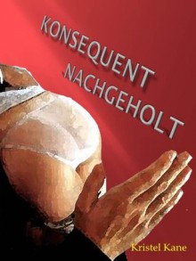 Konsequent nachgeholt! (German Edition) - Kristel Kane