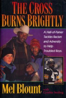 The Cross Burns Brightly: A Hall-Of-Famer Tackles Racism and Adversity to Help Troubled Boys - Mel Blount, Cynthia Sterling