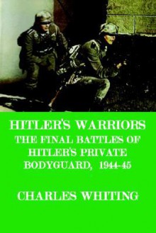 Hitler's Warriors. the Final Battle of Hitler's Private Bodyguard, 1944-45 - Charles Whiting