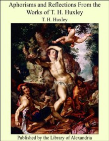 Aphorisms and Reflections From the Works of T. H. Huxley - T.H. Huxley