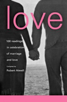 Love: 100 Readings in Celebration of Marriage and Love - Robert Atwell