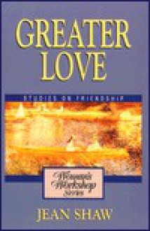 Greater Love: A Woman's Workshop on Friendship - Jean Shaw