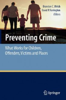 Preventing Crime: What Works for Children, Offenders, Victims and Places - Brandon C. Welsh