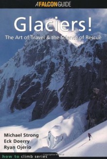 Glaciers!: The Art of Travel, the Science of Rescue - Michael Strong, Eckehard Doerry, Ryan Ojerio