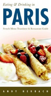 Eating & Drinking in Paris: French Menu Translator & Restaurant Guide - Andy Herbach