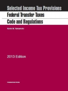 Federal Transfer Taxes Code and Regulations, with Estate and Gift Tax Map, 2013 - Kevin M Yamamoto