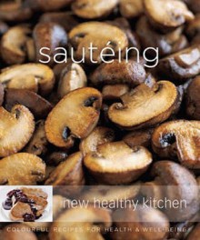 Sauteing: Colourful Recipes For Health And Well Being (New Healthy Kitchen) - Dana Jacobi