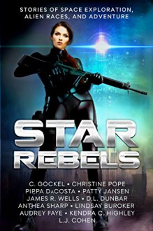 Star Rebels: Stories of Space Exploration, Alien Races, and Adventure - Audrey Faye,C. Gockel,Christine Pope,Anthea Sharp,D.L. Dunbar,Pippa DaCosta,Lindsay Buroker,Patty Jansen,James R. Wells