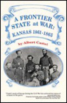 A Frontier State at War: Kansas, 1861-1865 - Albert E. Castel