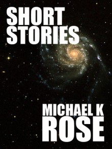 Short Stories - Michael K. Rose