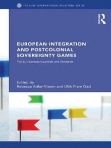 European Integration and Postcolonial Sovereignty Games: The EU Overseas Countries and Territories (New International Relations) - Rebecca Adler-Nissen, Ulrik Pram Gad