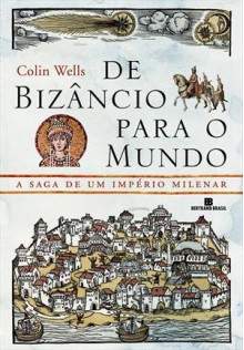 De Bizâncio para o Mundo: A Saga de Um Império Milenar - Colin Wells, Pedro Jorgensen