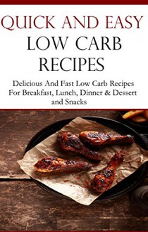 Quick And Easy Low Carb Recipes: Delicious Low Carb Recipes For Breakfast, Lunch, Dinner & Dessert and Snacks - Jack Adams