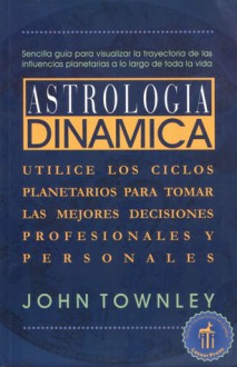 Astrología dinámica: Utilice los ciclos planetarios para tomar las mejores decisiones profesionales y personales - John Townley