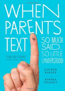 When Parents Text: So Much Said...So Little Understood - Sophia Fraioli, Lauren Kaelin