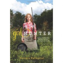 Girl Hunter: Revolutionizing the Way We Eat, One Hunt at a Time - Georgia Pellegrini