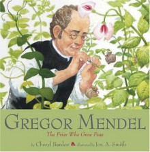 Gregor Mendel: The Friar Who Grew Peas - Cheryl Bardoe, Jos. A. Smith