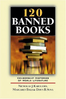 120 Banned Books: Censorship Histories of World Literature - Nicholas J. Karolides;Margaret Bald;Dawn B. Sova