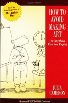 How to Avoid Making Art (or Anything Else You Enjoy) - Julia Cameron, Elizabeth Cameron