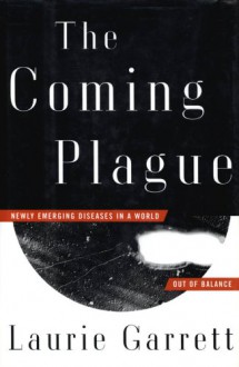 The Coming Plague: Newly Emerging Diseases in a World Out of Balance - Laurie Garrett