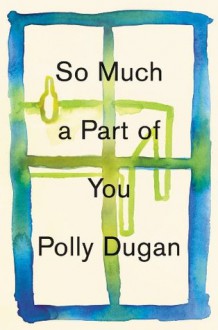 So Much a Part of You - Polly Dugan