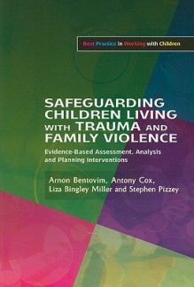 Safeguarding Children Living with Trauma and Family Violence: Evidence-Based Assessment, Analysis and Planning Interventions - Arnon Bentovim, Anthony Cox, Liza Bingley Miller, Stephen Pizzy